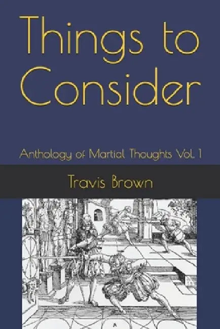 Things to Consider: Anthology of Martial Thoughts Vol. 1 by Travis Brown