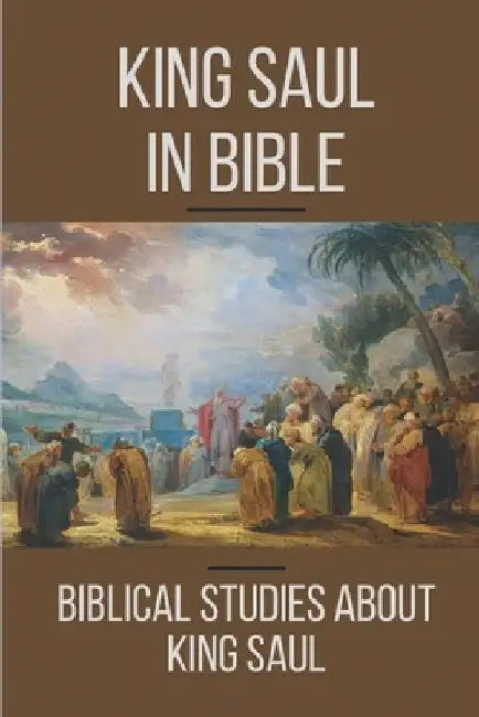 King Saul In Bible: Biblical Studies About King Saul: The Fall Of King Saul by Allen Darcy