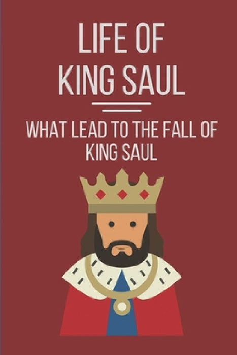 Life Of King Saul: What Lead To The Fall Of King Saul: Biblical Studies About King Saul by Reggie Corington