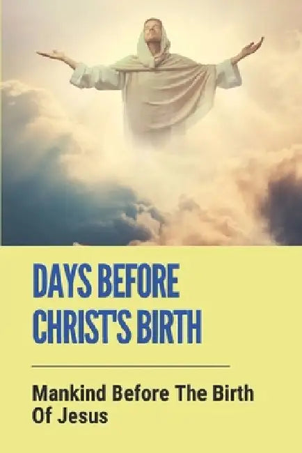 Days Before Christ's Birth: Mankind Before The Birth Of Jesus: What Happened At The Birth Of Jesus by Twanna Reville