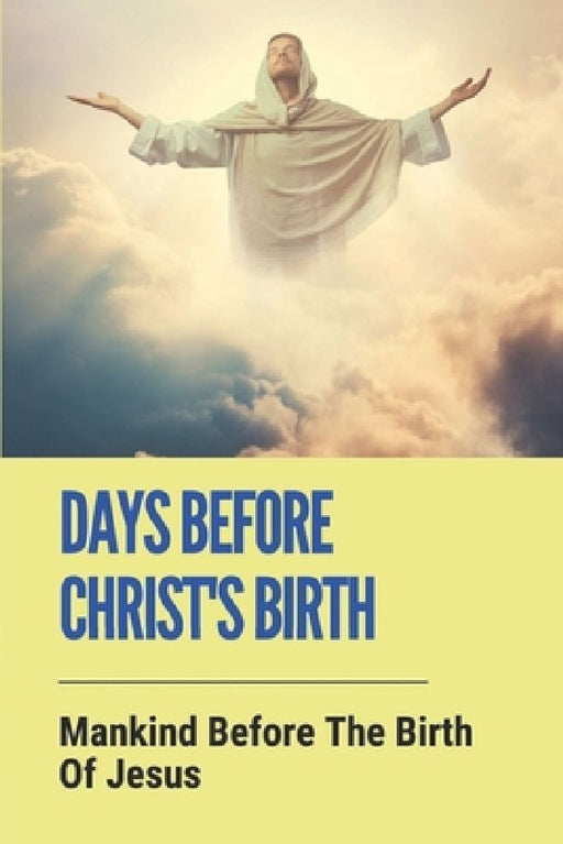 Days Before Christ's Birth: Mankind Before The Birth Of Jesus: What Happened At The Birth Of Jesus by Twanna Reville