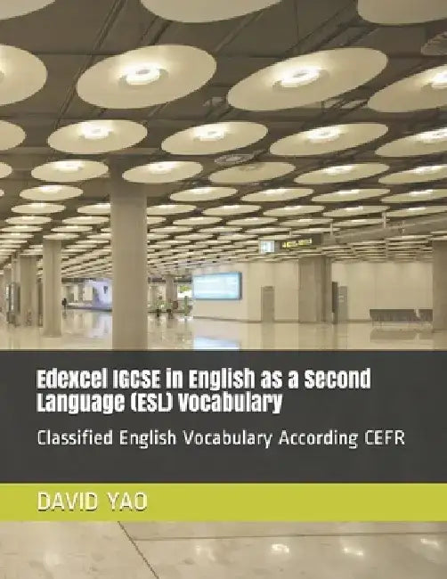Edexcel IGCSE in English as a Second Language (ESL) Vocabulary: Classified English Vocabulary According CEFR by David Yao