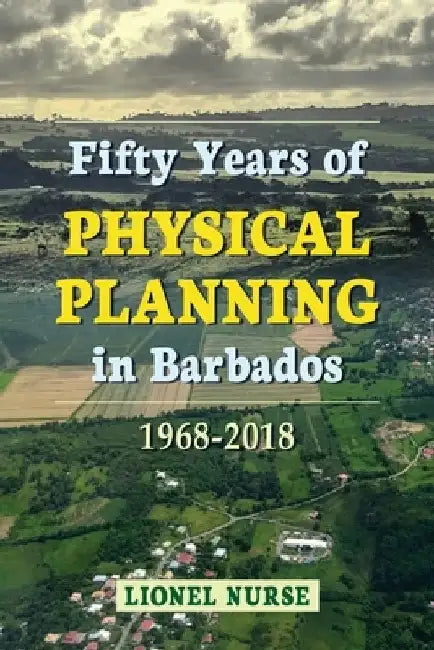 Fifty Years of Physical Planning in Barbados: 1968-2018 by Lionel Nurse