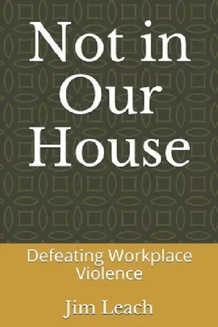 Not in Our House: Defeating Workplace Violence by Jim Leach