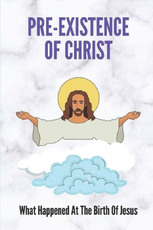 Pre-Existence Of Christ: What Happened At The Birth Of Jesus: Significance Of The Birth Of Jesus Christ by Avril Tagala