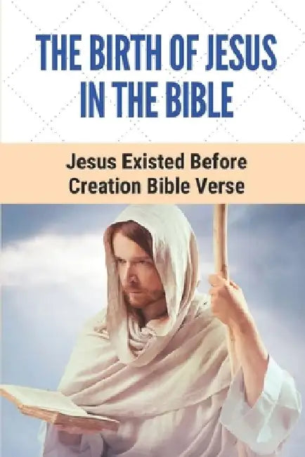 The Birth Of Jesus In The Bible: Jesus Existed Before Creation Bible Verse: Adherence To God'S Way Of Mankid by Micheal Diekema