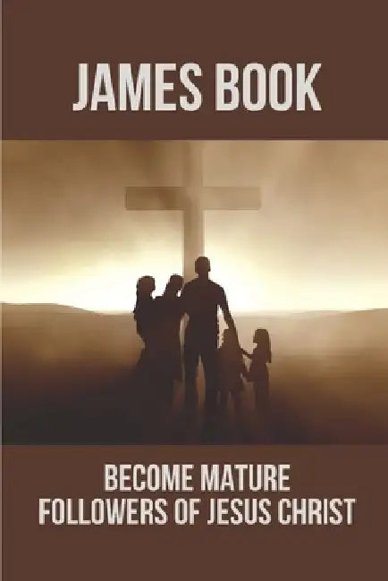 James Book: Become Mature Followers Of Jesus Christ: Reflections On The Book Of James by Pablo Pummell