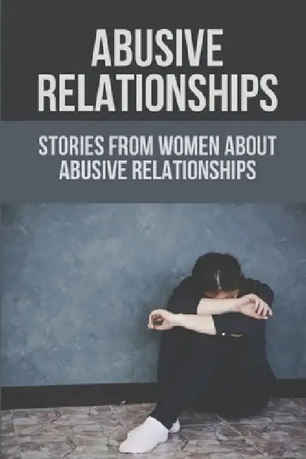 Abusive Relationships: Stories From Women About Abusive Relationships: Understand Domestic Abusers by Whitney Binns