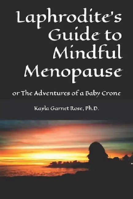 Laphrodite's Guide to Mindful Menopause: or The Adventures of a Baby Crone by Kayla Garnet Rose