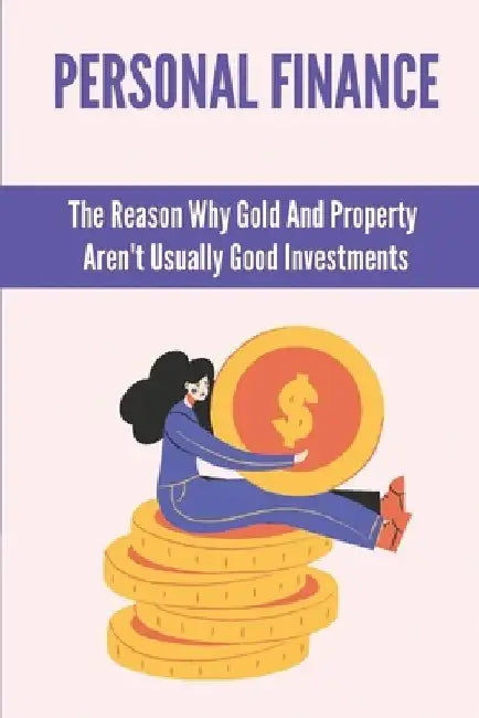 Personal Finance: The Reason Why Gold And Property Aren't Usually Good Investments: Importance Of Financial Freedom by Lavera Duesterback