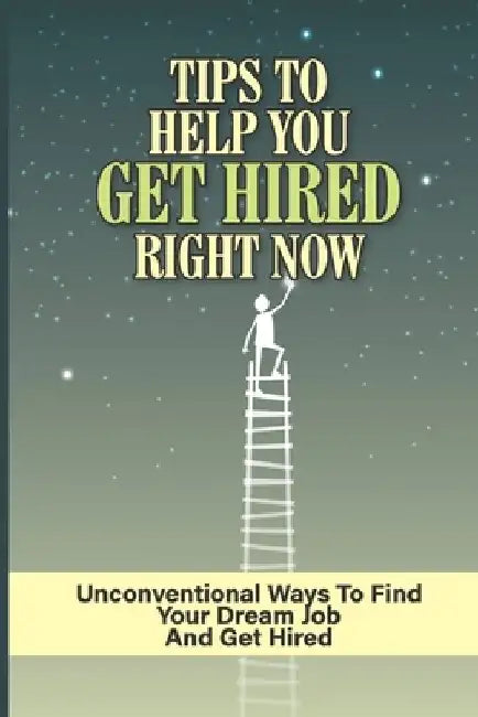Tips To Help You Get Hired Right Now: Unconventional Ways To Find Your Dream Job And Get Hired: Secret Weapon To Landing Your Dream Job by Renna Fogg