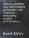 Metrics and KPIs (key performance indicators) - key factors in evaluating project performance by Evert Kirlin