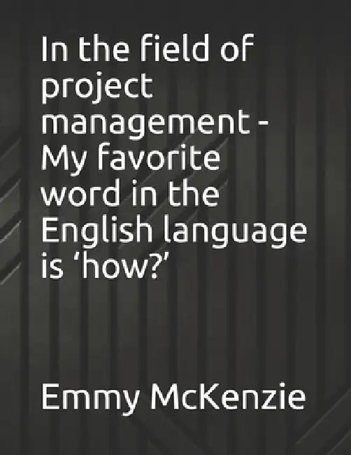 In the field of project management - My favorite word in the English language is 'how?' by Emmy McKenzie