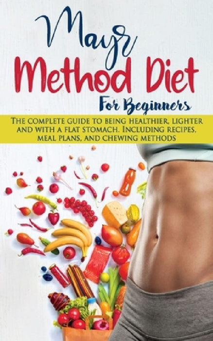 Mayr Method Diet For Beginners: The complete guide to being healthier, lighter and with a flat stomach. Including recipes, meal plans, and chewing met by Elizabeth Thompson
