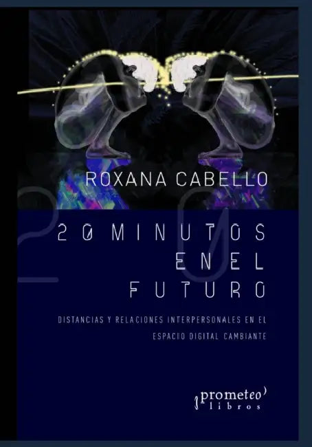 20 minutos en el futuro: Distancias y relaciones interpersonales en el espacio digital by Roxana Cabello