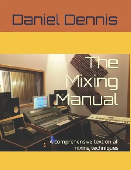 The Mixing Manual: A comprehensive text on all mixing techniques by Robert Dennis