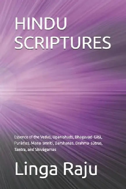 Hindu Scriptures: Essence of the Vedas, Upanishads, Bhagavad-Gītā, Purāṇas, Manu-smriti, Darshanas, Brahma-sūt by Linga Raju