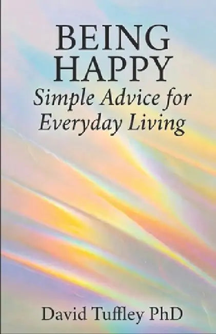 Being Happy: Simple Advice for Everyday Living by David Tuffley