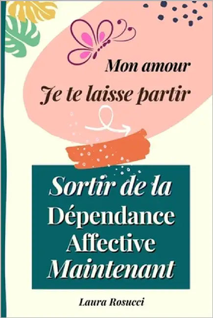Mon amour je te laisse partir: Sortir de la dépendance affective maintenant by Rosucci, Laura