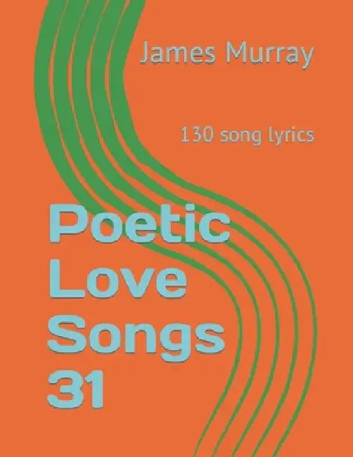 Poetic Love Songs 31: 130 song lyrics by James Murray