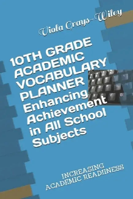 10TH GRADE ACADEMIC VOCABULARY PLANNER Enhancing Achievement in All School Subjects: Increasing Academic Readiiness by Viola Grays-Wiley