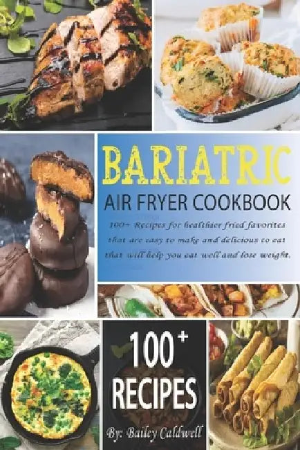 Bariatric Air Fryer Cookbook: 100+ Recipes for healthier fried favorites that are easy to make and delicious to eat that will help you eat well and by Bailey Caldwell