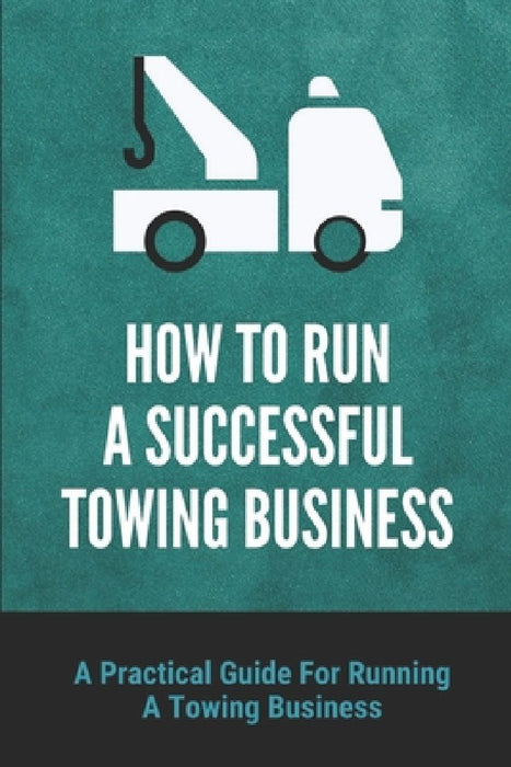 How To Run A Successful Towing Business: A Practical Guide For Running A Towing Business: Traffic Incident Management by Sandee Solinski
