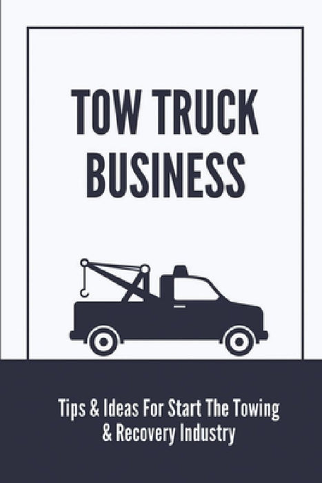 Tow Truck Business: Tips & Ideas For Start The Towing & Recovery Industry: Start A Towing Company by Connie Cieslak