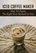 Iced Coffee Maker: How To Choose The Right Brew Method For You: Traditional Coffee Brewing Methods by Effie Sheng