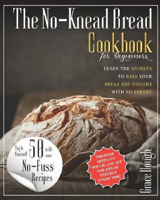 The No-Knead Bread Cookbook: Learn The Secrets to bake Your Bread and Doughs with No-Effort by Grace Dough