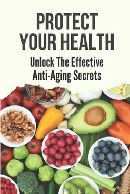 Protect Your Health: Unlock The Effective Anti-Aging Secrets: Ways To Reset Your Relationship With Food by Dierdre Dasinger