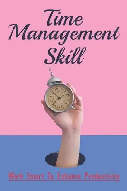 Time Management Skill: Work Smart To Enhance Productivity: Benefits Of Time Management by Fe Selsor