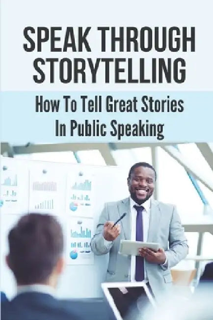 Speak Through Storytelling: How To Tell Great Stories In Public Speaking: The Fear Of Speaking In Public by Lettie dePaola
