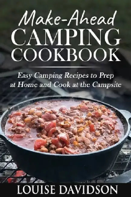 Make-Ahead Camping Cookbook: Easy Camping Recipes to Prep at Home and Cook at the Campsite by Louise Davidson
