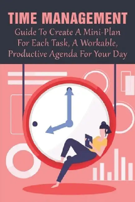 Time Management: Guide To Create A Mini-Plan For Each Task, A Workable, Productive Agenda For Your Day: Time Management Tips For Employees by Verda Awad