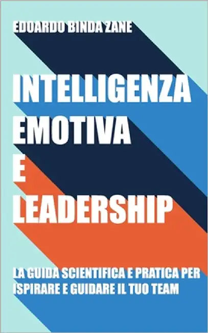 Intelligenza Emotiva e Leadership: la guida scientifica e pratica per ispirare e guidare il tuo team by Binda Zane, Edoardo