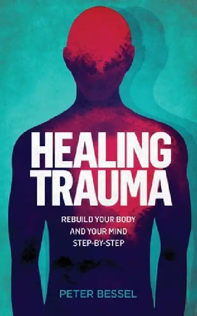 Healing trauma: Rebuild your body and your mind step-by-step by Peter Bessel
