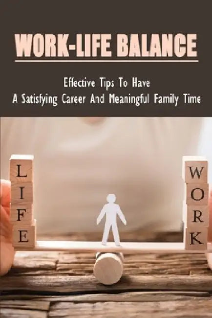 Work-Life Balance: Effective Tips To Have A Satisfying Career And Meaningful Family Time: Advice On How To Have A Happy Family And A Successful Job by Pedro Hartigan