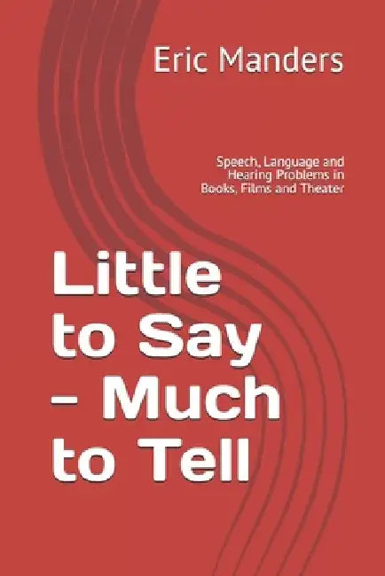 Little to Say - Much to Tell: Speech, Language and Hearing Problems in Books, Films and Theater by Eric Manders