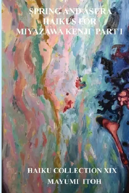 Spring and Asura: Haikus for Miyazawa Kenji Part I by Mayumi Itoh