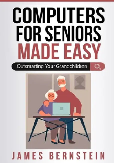 Computers for Seniors Made Easy: Outsmarting Your Grandchildren by James Bernstein