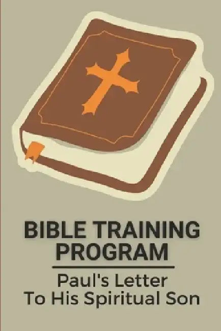 Bible Training Program: Paul's Letter To His Spiritual Son: Book Of The Bible by Alejandrina Lisy