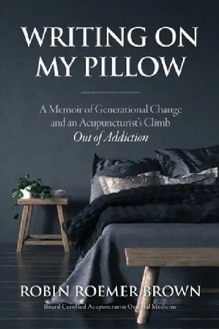 Writing On My Pillow: A Memoir of Generational Change and An Acupuncturist's Climb Out of Addiction by Robin Roemer-Brown