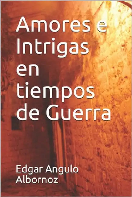 Amores e Intrigas en tiempos de Guerra by Angulo Albornoz, Edgar