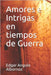 Amores e Intrigas en tiempos de Guerra by Angulo Albornoz, Edgar
