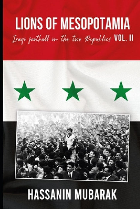 Lions of Mesopotamia: Iraqi football in the two Republics Vol.II by Hassanin Mubarak