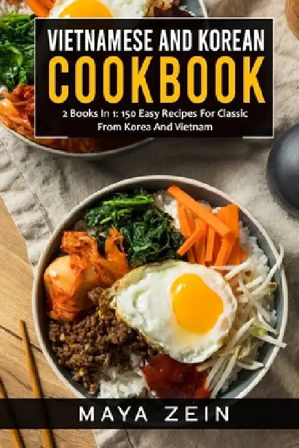 Vietnamese And Korean Cookbook: 2 Books In 1: 150 Easy Recipes For Classic From Korea And Vietnam by Maya Zein