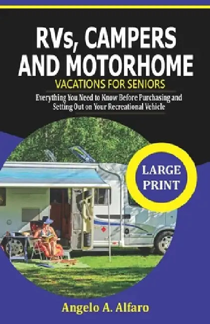 RVs, Campers and Motorhome Vacations For Seniors: Everything you need to Know before purchasing and setting out on your Recreational Vehicle by Angelo A. Alfaro