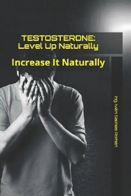 Testosterone: Level Up Naturally: Increase It Naturally by Ing Iván Salinas Román