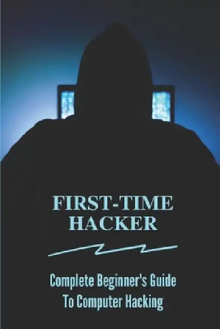 First-time Hacker: Complete Beginner's Guide To Computer Hacking: Hacking For Dummies by Patrica Egerer